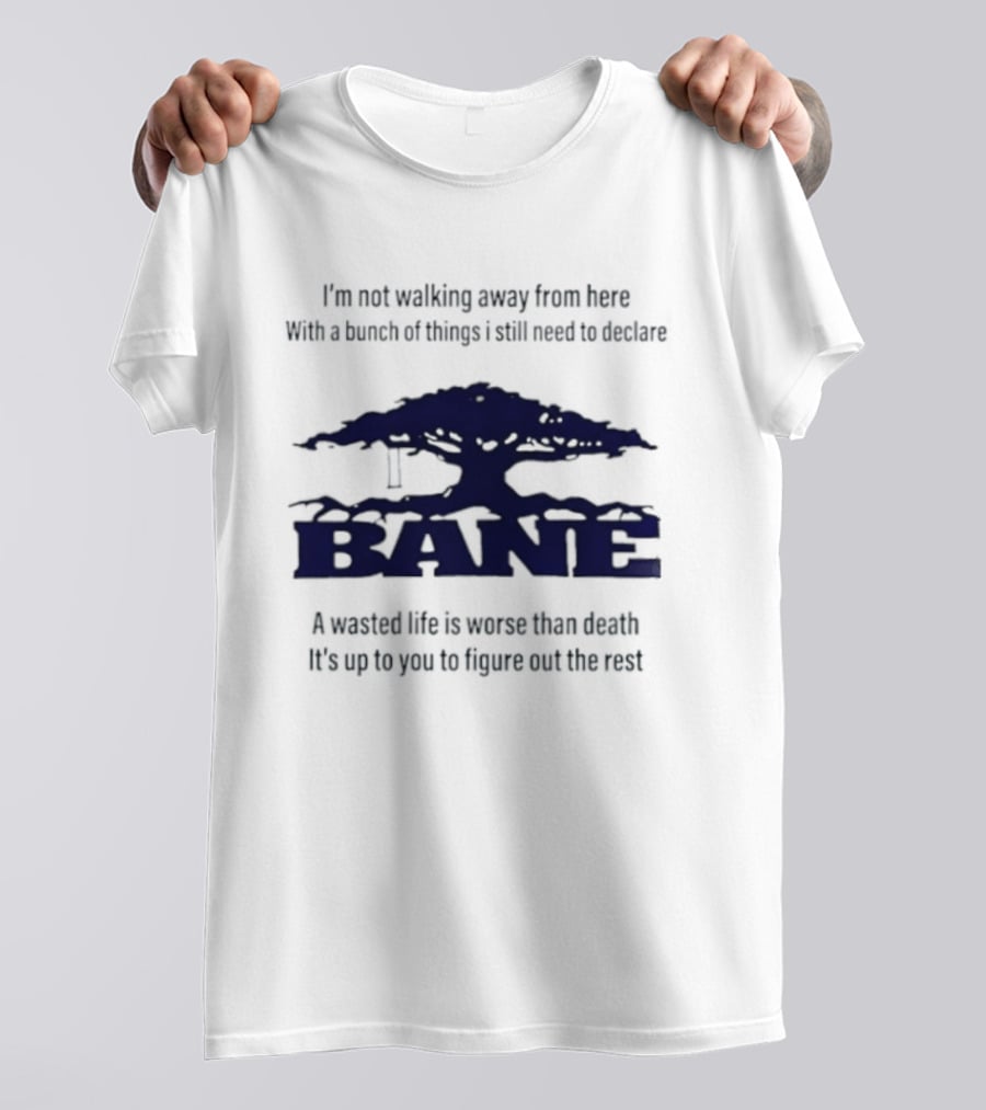 Bane A Wasted Life Is Worse Than Death Figure Out The Rest T-Shirt