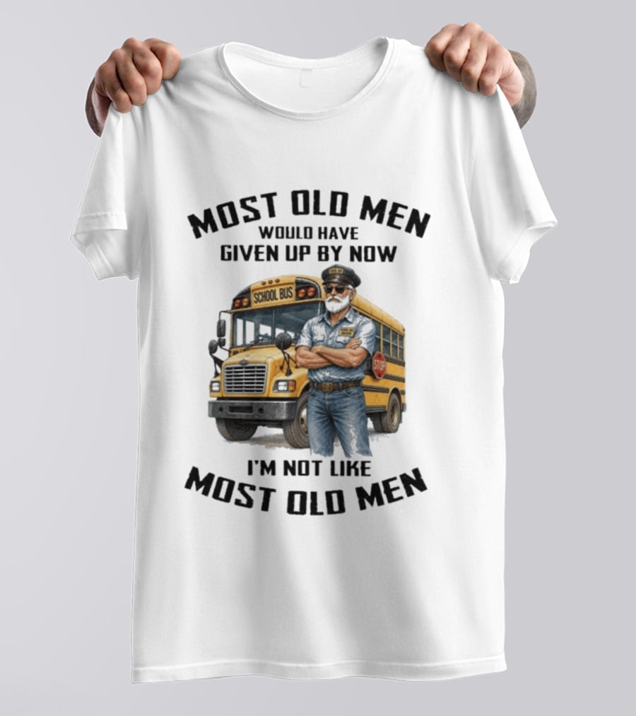 School Bus Driver Most Old Men Would Have Given Up By Now I'm Not Like Most Old Men T-Shirt