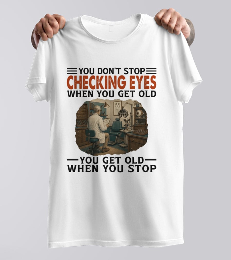 You Don't Stop Checking Eyes When You Get Old Optometrist Exam Room T-Shirt