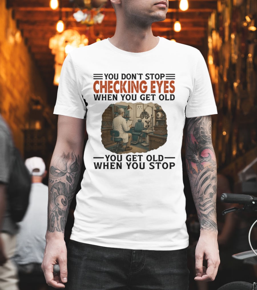 You Don't Stop Checking Eyes When You Get Old Optometrist Exam Room T-Shirt