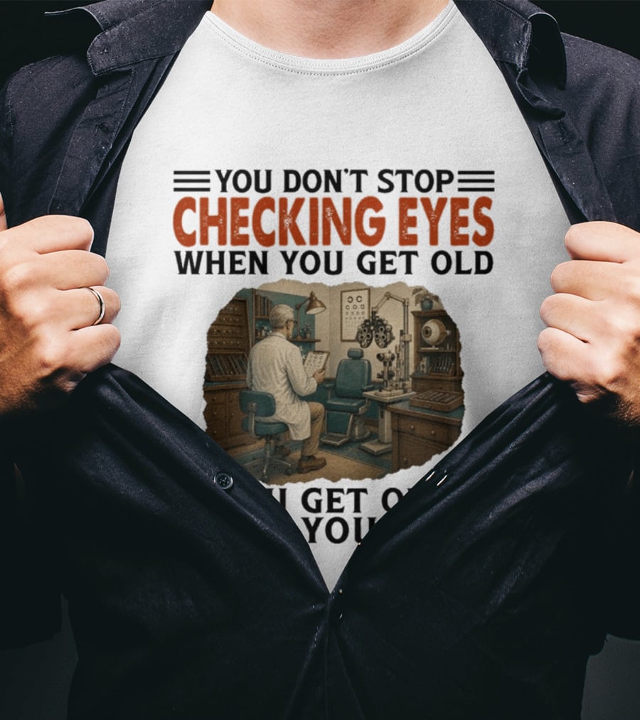You Don't Stop Checking Eyes When You Get Old Optometrist Exam Room T-Shirt