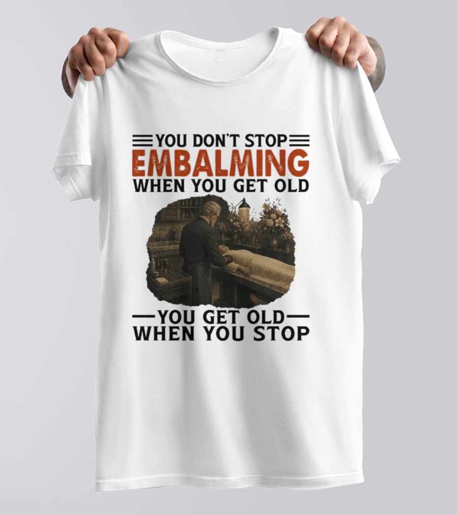 You Don't Stop Embalming When You Get Old You Get Old When You Stop Vintage Mortician Scene T-Shirt