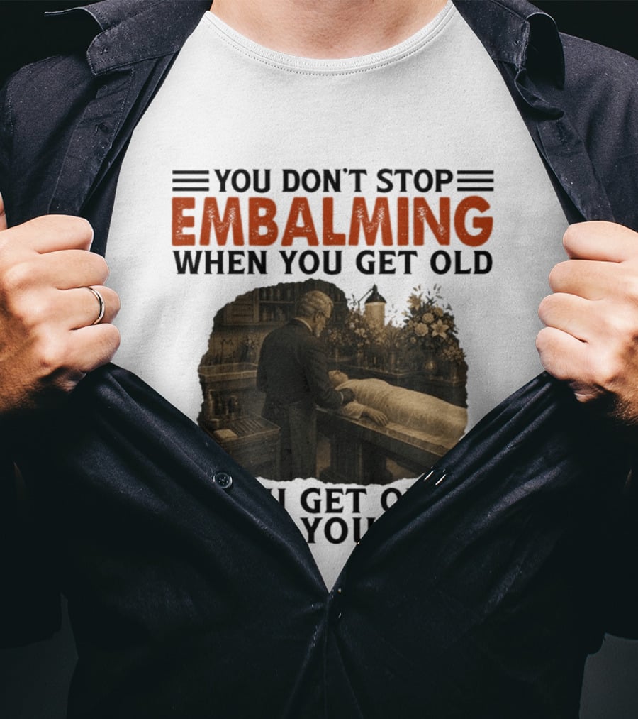 You Don't Stop Embalming When You Get Old You Get Old When You Stop Vintage Mortician Scene T-Shirt