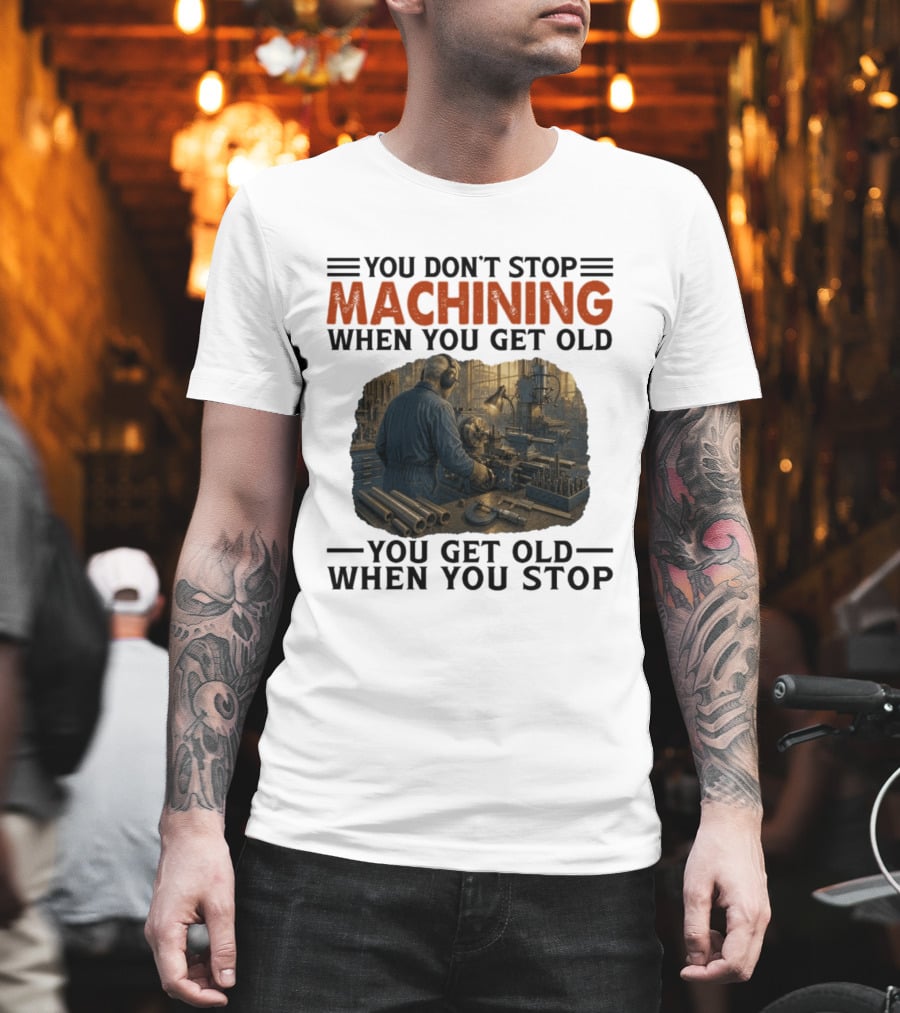 You Don't Stop Machining When You Get Old Vintage Workshop Scene You Get Old When You Stop T-Shirt