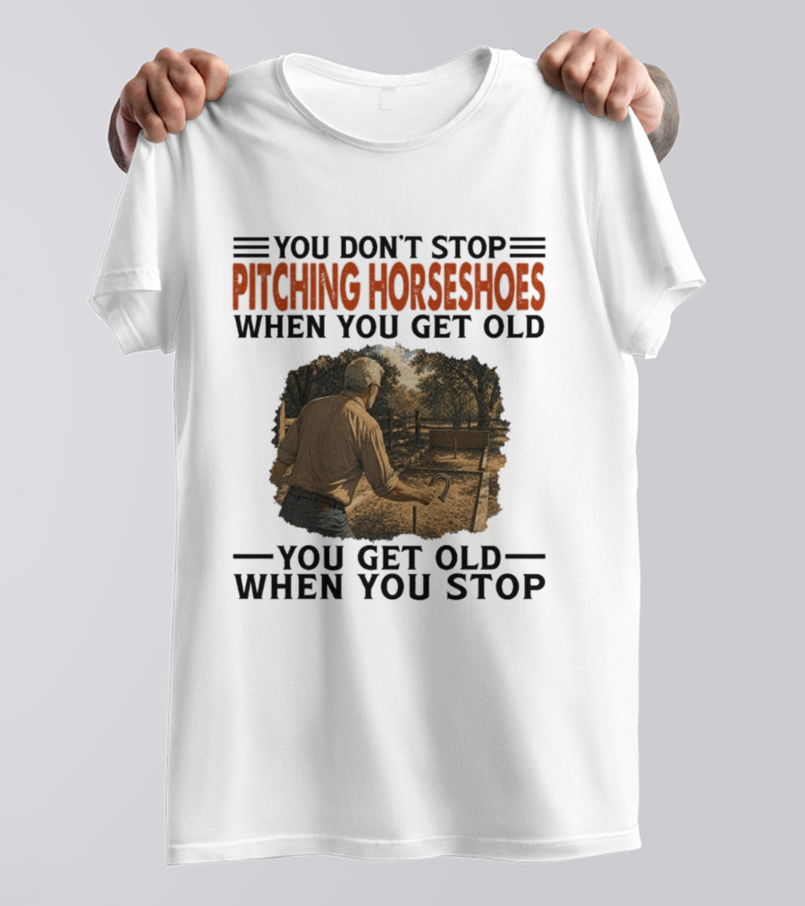 You Don't Stop Pitching Horseshoes When You Get Old You Get Old When You Stop T-Shirt