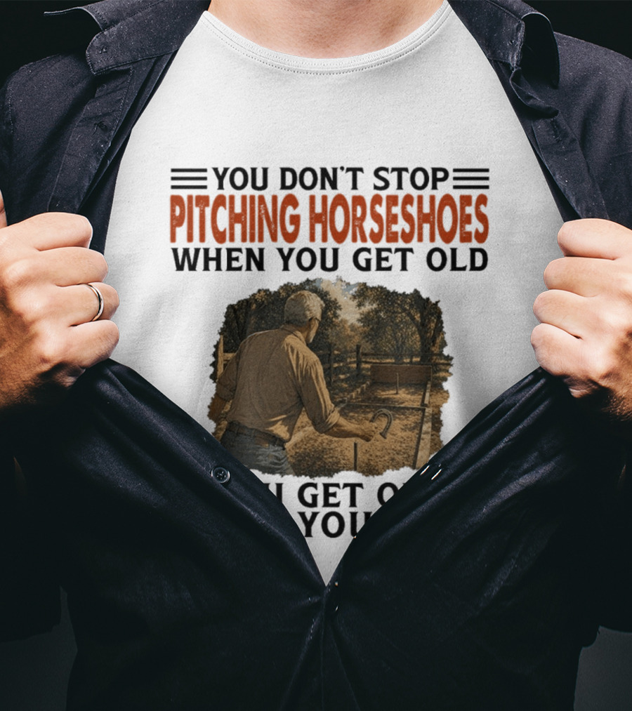 You Don't Stop Pitching Horseshoes When You Get Old You Get Old When You Stop T-Shirt