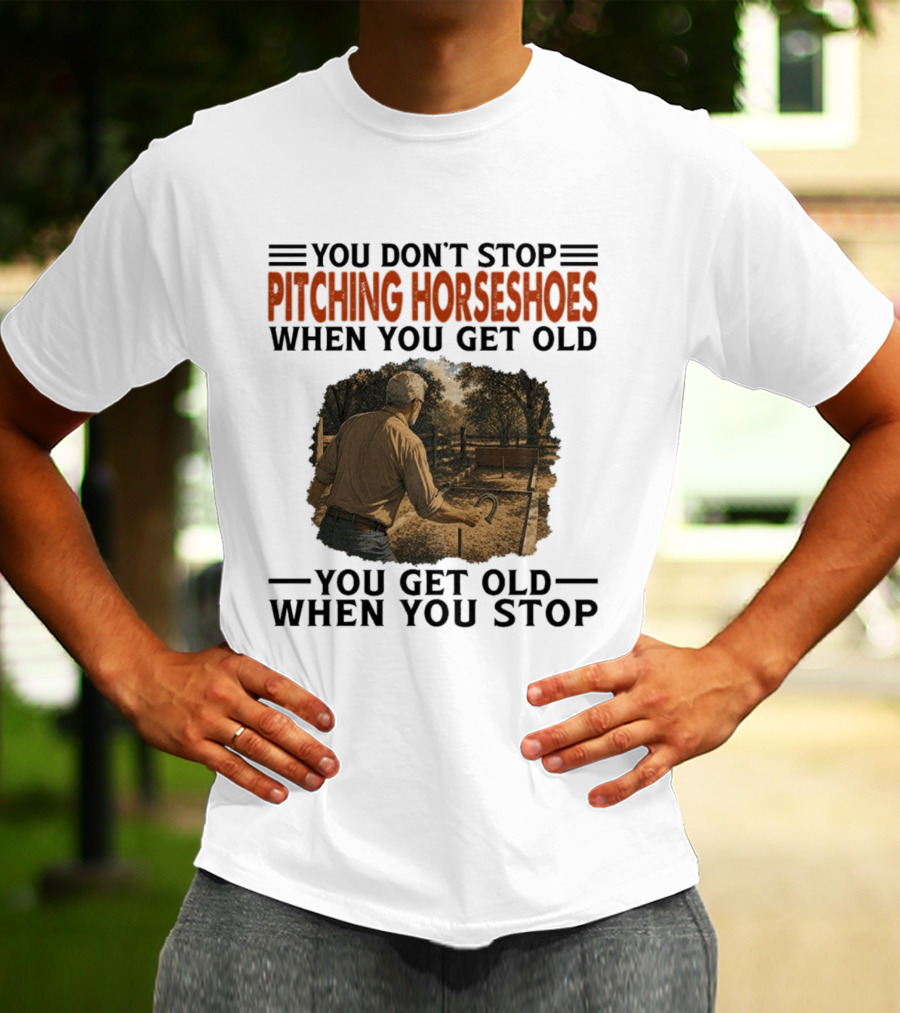 You Don't Stop Pitching Horseshoes When You Get Old You Get Old When You Stop T-Shirt