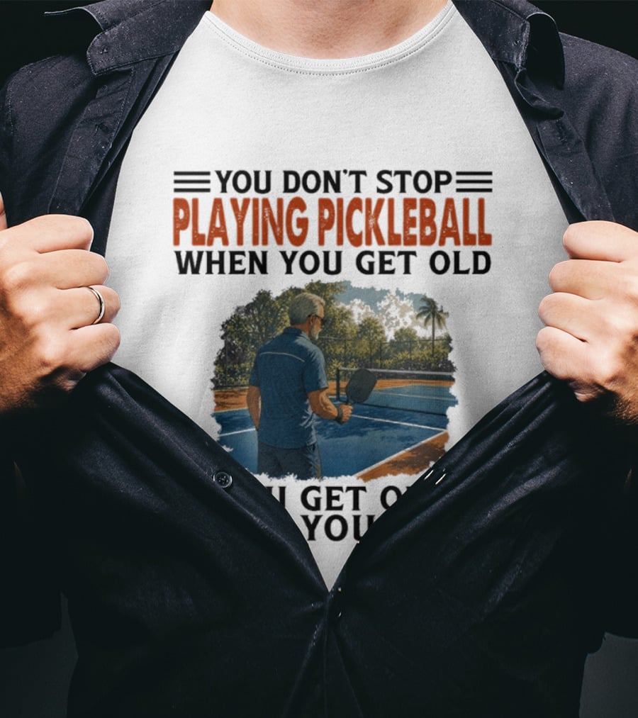 You Don't Stop Playing Pickleball When You Get Old You Get Old When You Stop T-Shirt