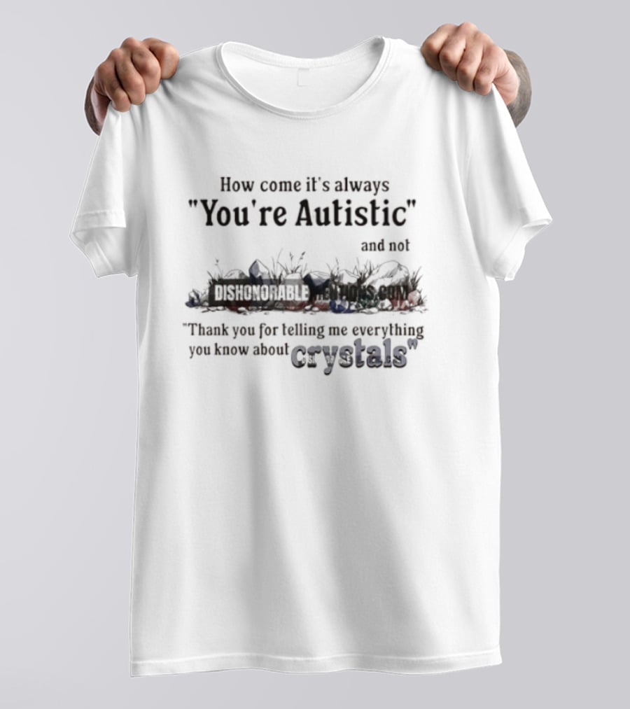 How Come It's Always You're Autistic Not Thank You For Telling Me Everything You Know About Crystals T-Shirt