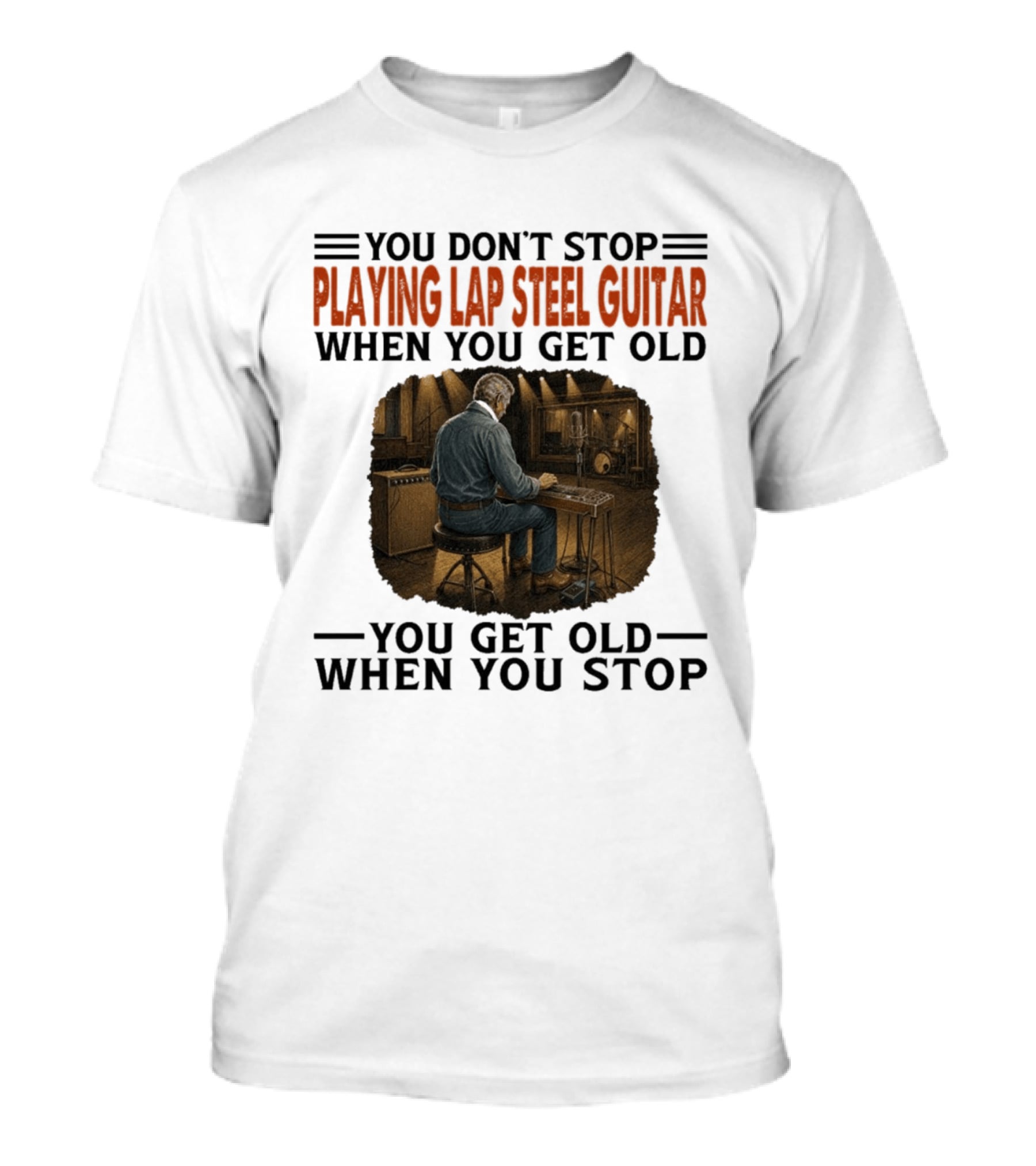 You Don't Stop Playing Lap Steel Guitar When You Get Old You Get Old When You Stop T-Shirt