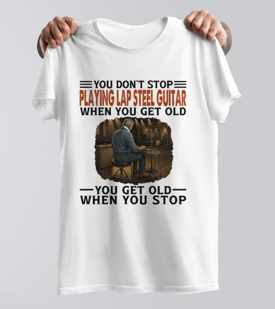 You Don't Stop Playing Lap Steel Guitar When You Get Old You Get Old When You Stop T-Shirt
