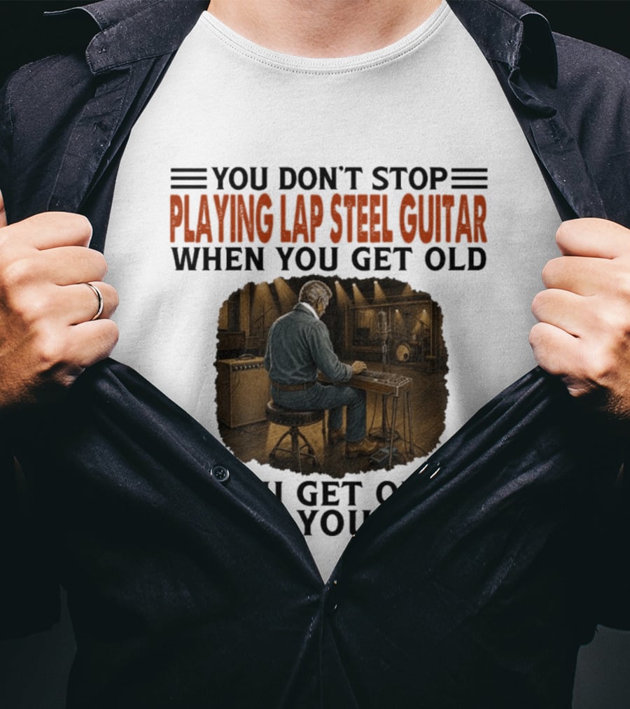 You Don't Stop Playing Lap Steel Guitar When You Get Old You Get Old When You Stop T-Shirt