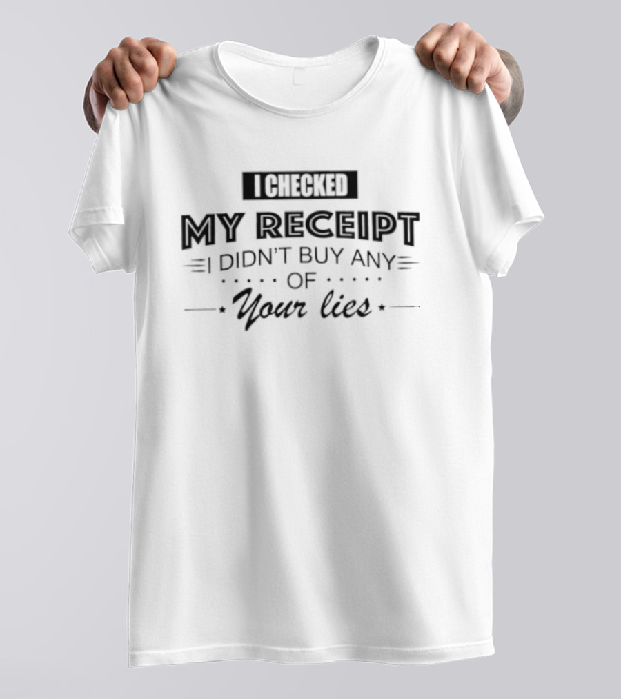 I Checked My Receipt I Didn't Buy Any Of Your Lies T-Shirt