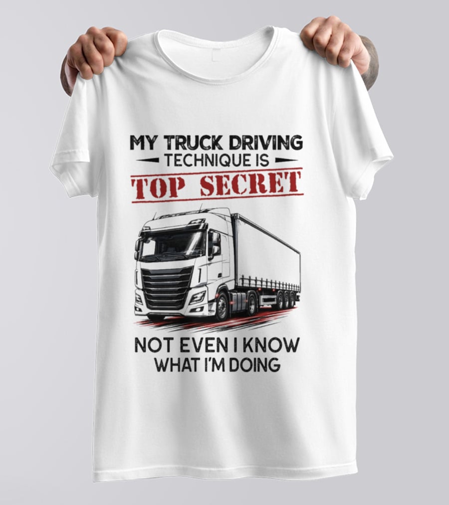 My Truck Driving Technique Is Top Secret Not Even I Know What I'm Doing With Truck T-Shirt