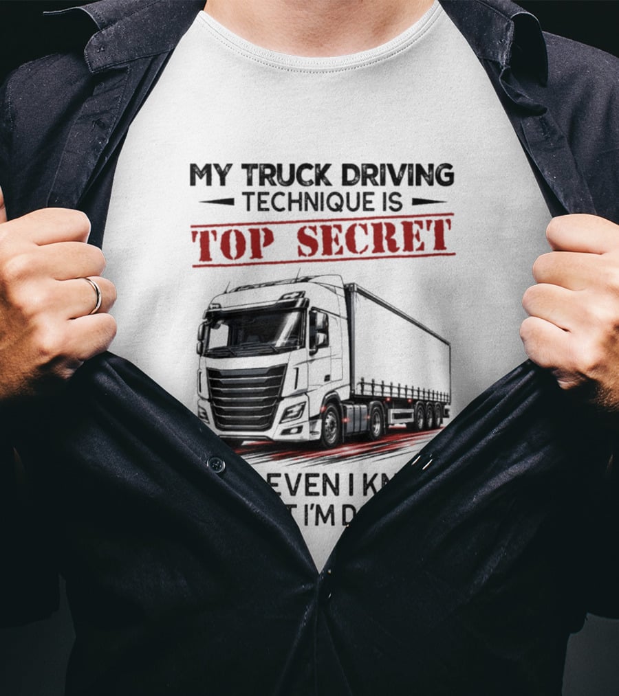 My Truck Driving Technique Is Top Secret Not Even I Know What I'm Doing With Truck T-Shirt