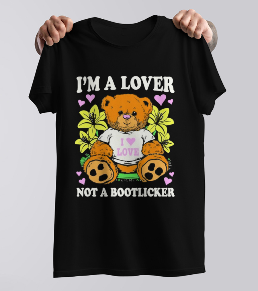 I'm A Lover Not A Bootlicker Teddy Bear I Love Love Hearts Yellow Flowers T-Shirt