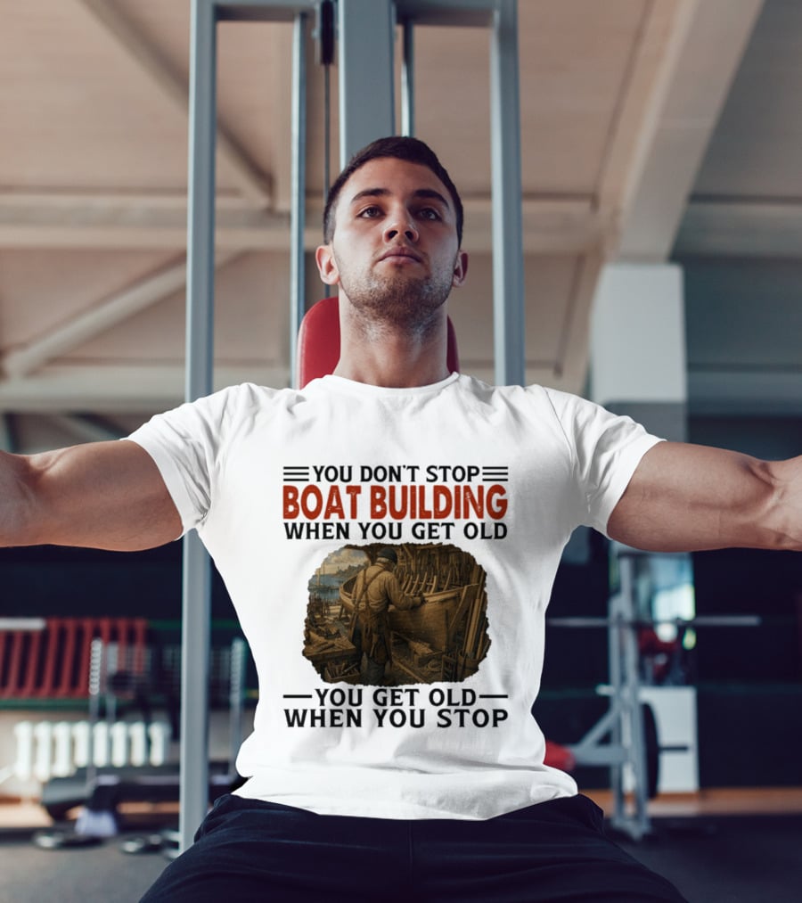 You Don't Stop Boat Building When You Get Old You Get Old When You Stop Boatworker Artistry T-Shirt
