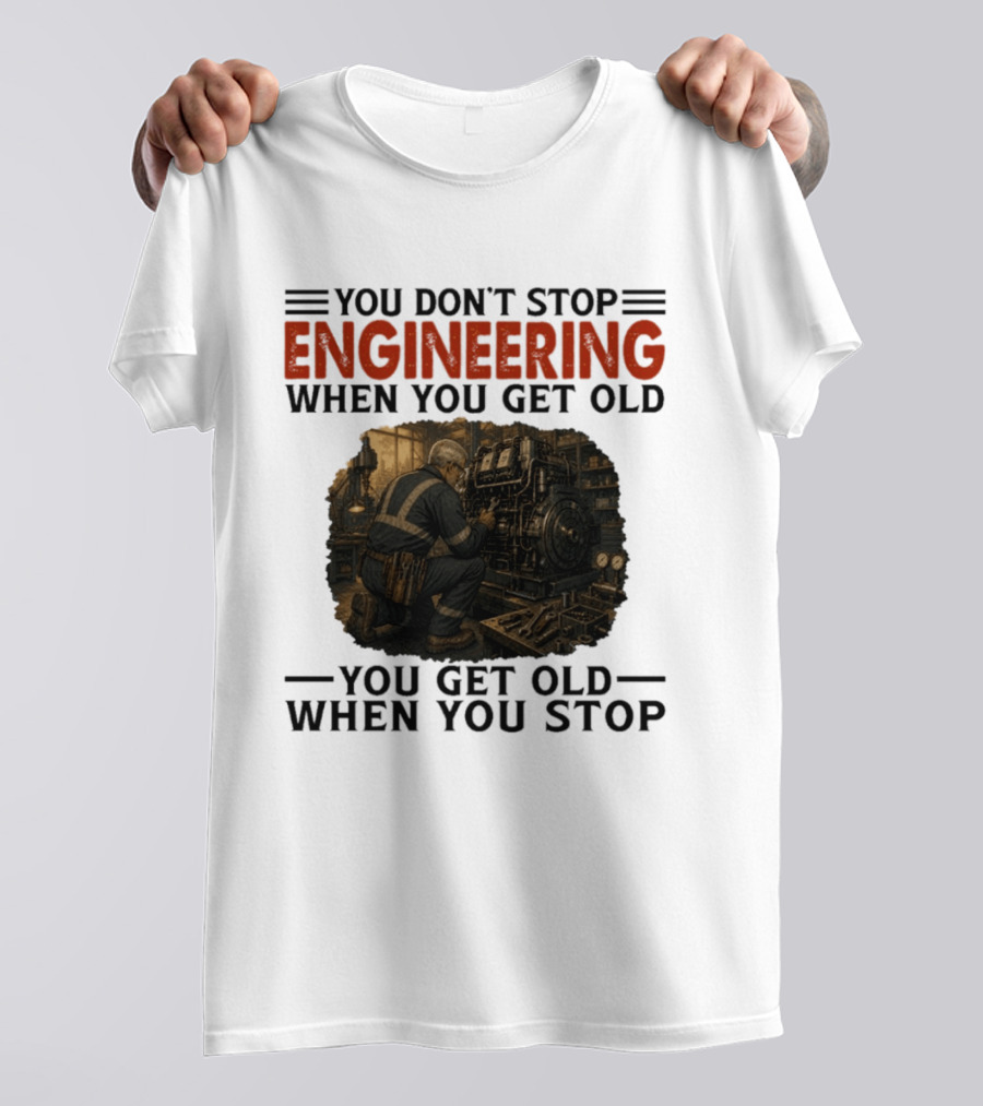 You Don't Stop Engineering When You Get Old You Get Old When You Stop Mechanic Working On Engine T-Shirt