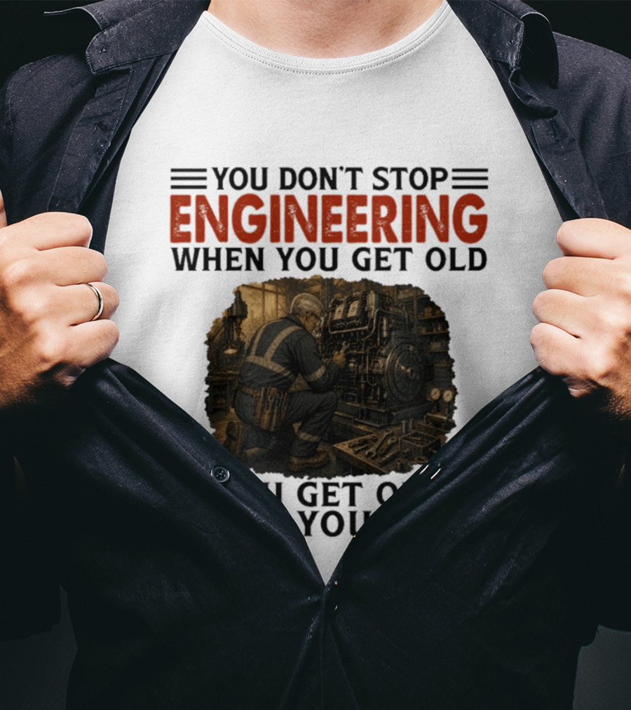 You Don't Stop Engineering When You Get Old You Get Old When You Stop Mechanic Working On Engine T-Shirt