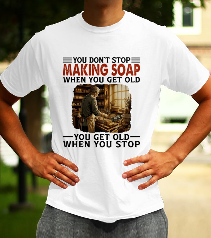 You Don't Stop Making Soap When You Get Old Rustic Workshop Scene T-Shirt