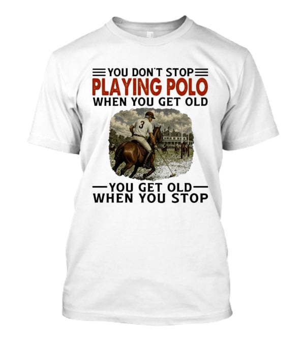 You Don't Stop Playing Polo When You Get Old Equestrian Sports Motivation T-Shirt