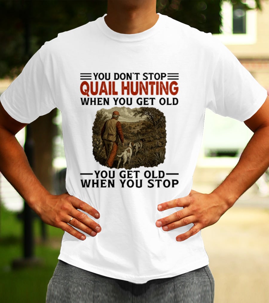You Don't Stop Quail Hunting When You Get Old You Get Old When You Stop Hunter And Dogs In Field T-Shirt