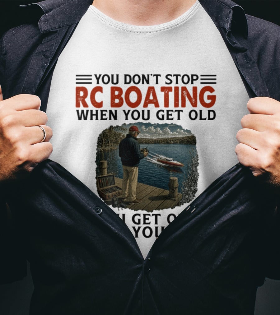 You Don't Stop RC Boating When You Get Old You Get Old When You Stop Enthusiast On Dock With Remote Control Boat Scenic Lake T-Shirt