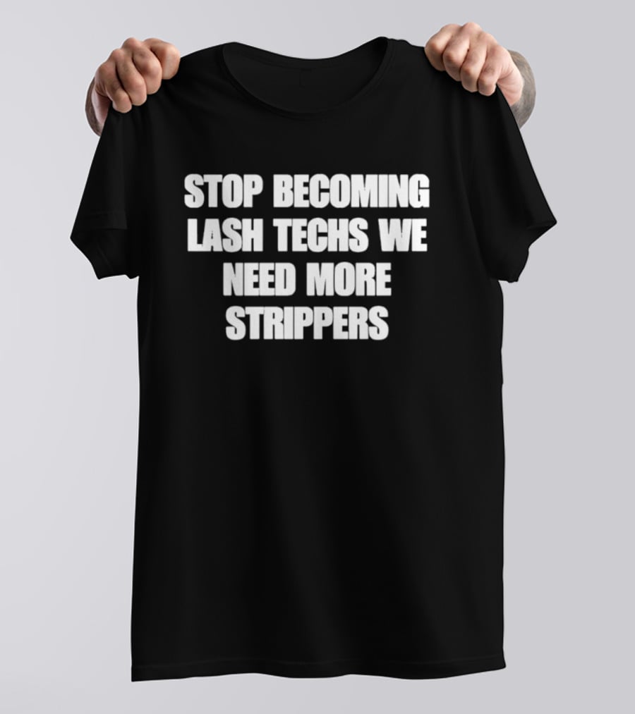 Stop Becoming Lash Techs We Need More Strippers T-Shirt