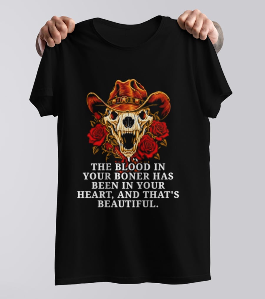 The Blood In Your Boner Has Been In Your Heart And That's Beautiful Skull Roses Cowboy Hat T-Shirt