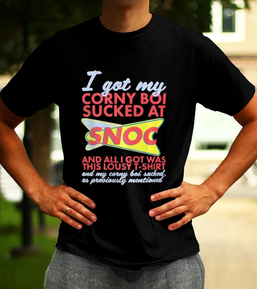 I Got My Corny Boi Sucked At Snoc And All I Got Was This Lousy T T-Shirt
