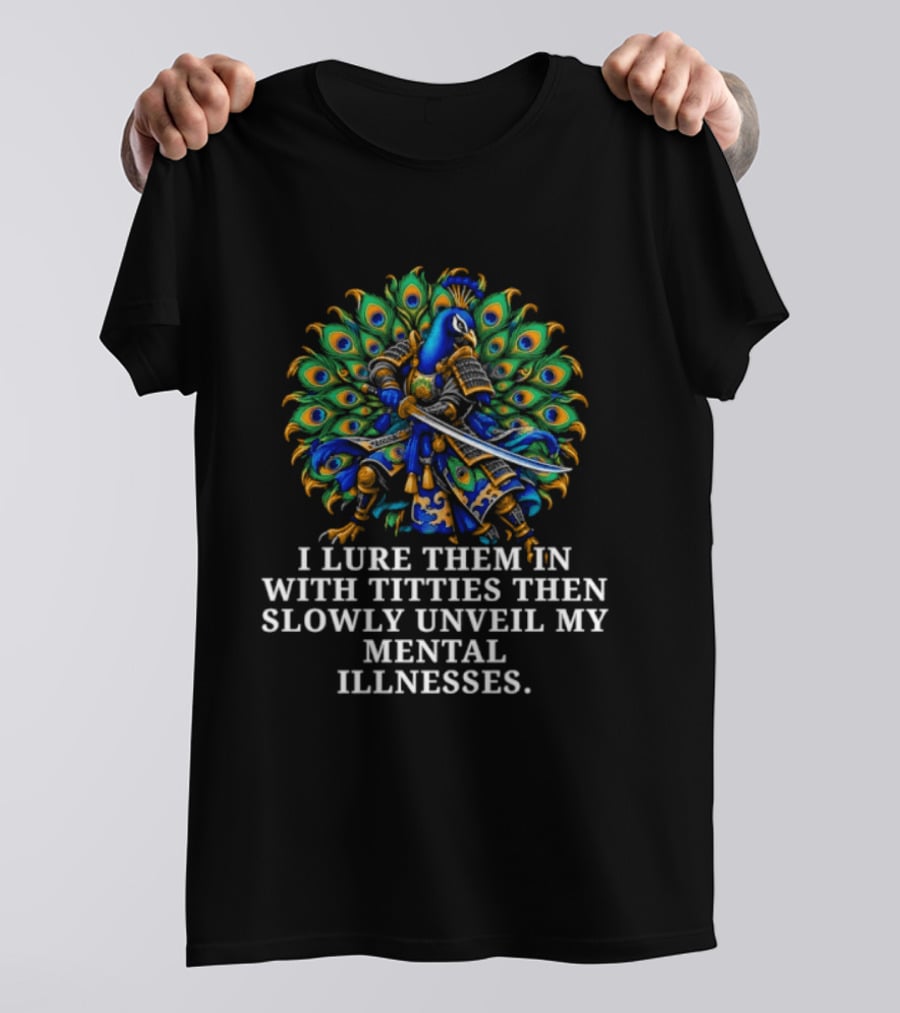 I Lure Them In With Titties Then Slowly Unveil My Mental Illnesses Peacock T-Shirt