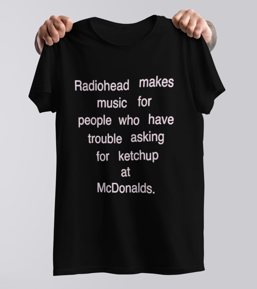 Radiohead Makes Music For People Who Have Trouble Asking For Ketchup At McDonalds T-Shirt