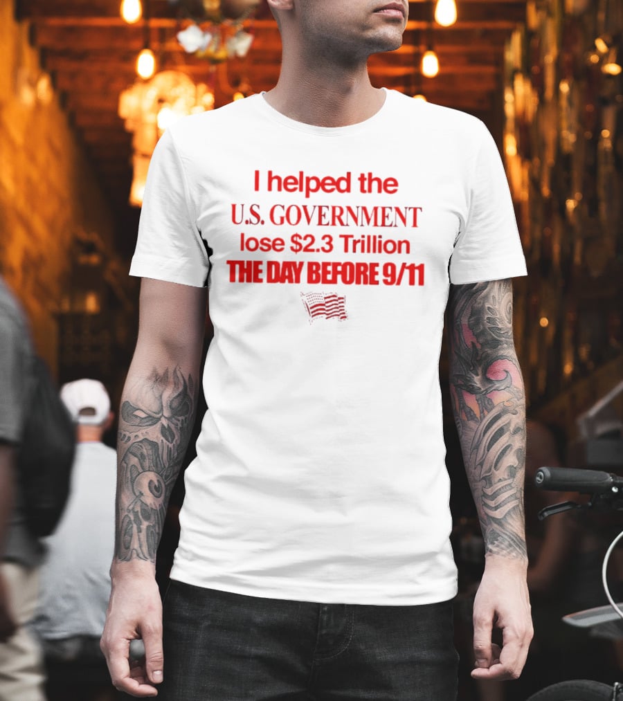 I Helped The U.S. Government Lose $2.3 Trillion The Day Before 9/11 T-Shirt