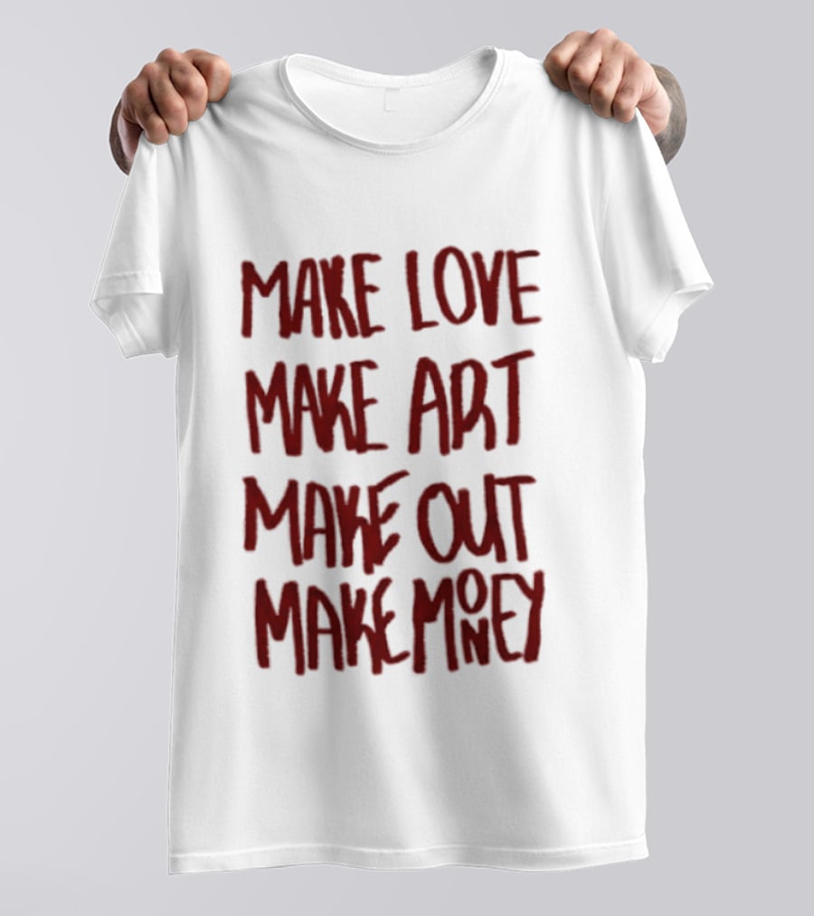Make Love Make Art Make Out Make Money T-Shirt