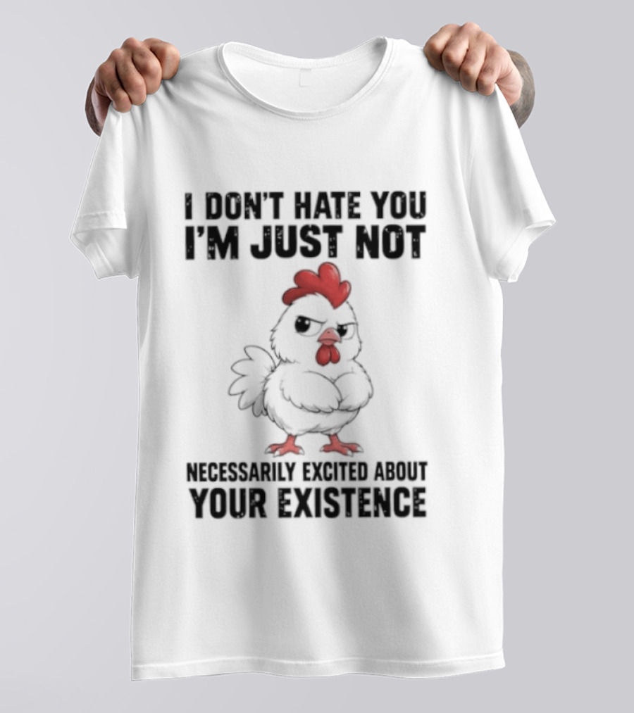 I Don't Hate You I'm Just Not Necessarily Excited About Your Existence T-Shirt