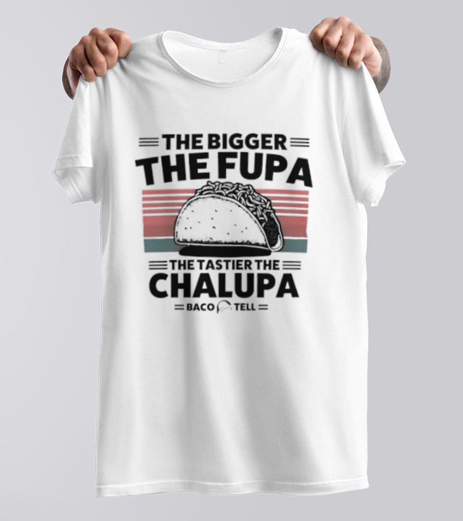 The Bigger The Fupa The Tastier The Chalupa Baco Tell T-Shirt
