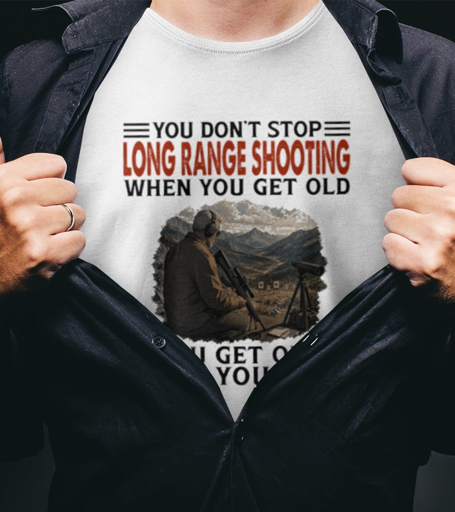 You Don't Stop Long Range Shooting When You Get Old You Get Old When You Stop Motivational Hunter T-Shirt