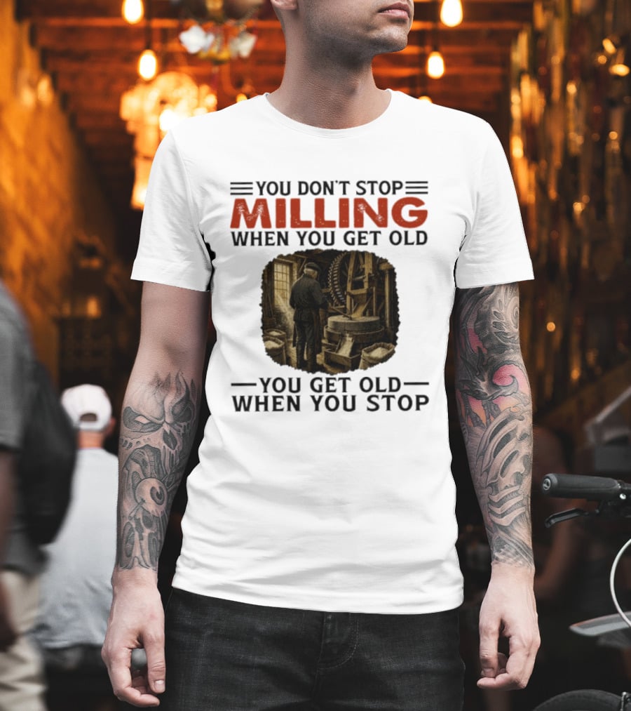 You Don't Stop Milling When You Get Old You Get Old When You Stop Mills Engineer Vintage Worker T-Shirt