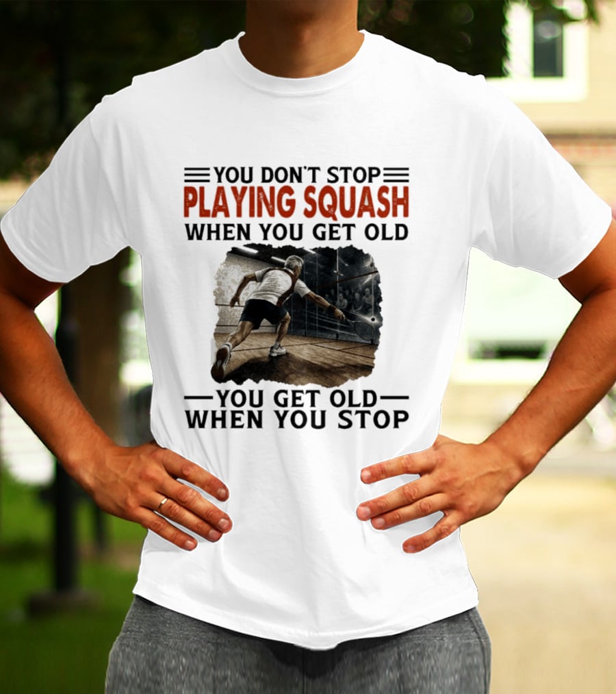 You Don't Stop Playing Squash When You Get Old You Get Old When You Stop Classic Sports Motivation T-Shirt