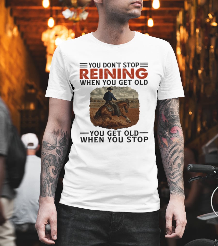 You Don't Stop Reining When You Get Old Horse Riding You Get Old When You Stop T-Shirt