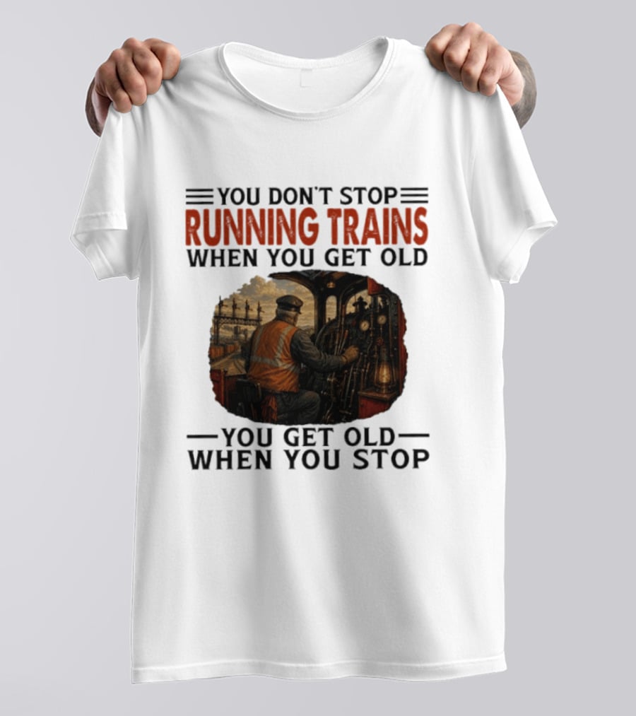 You Don't Stop Running Trains When You Get Old You Get Old When You Stop Train Engineer Motif T-Shirt