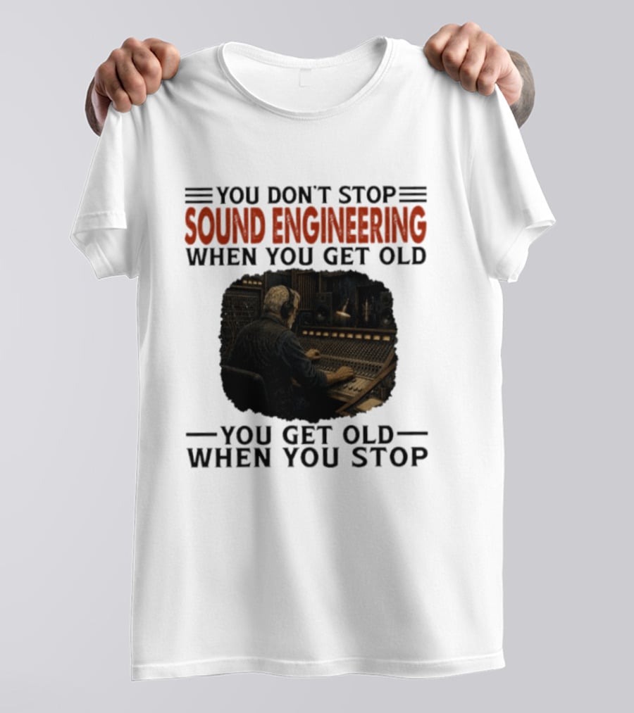 You Don't Stop Sound Engineering When You Get Old You Get Old When You Stop T-Shirt