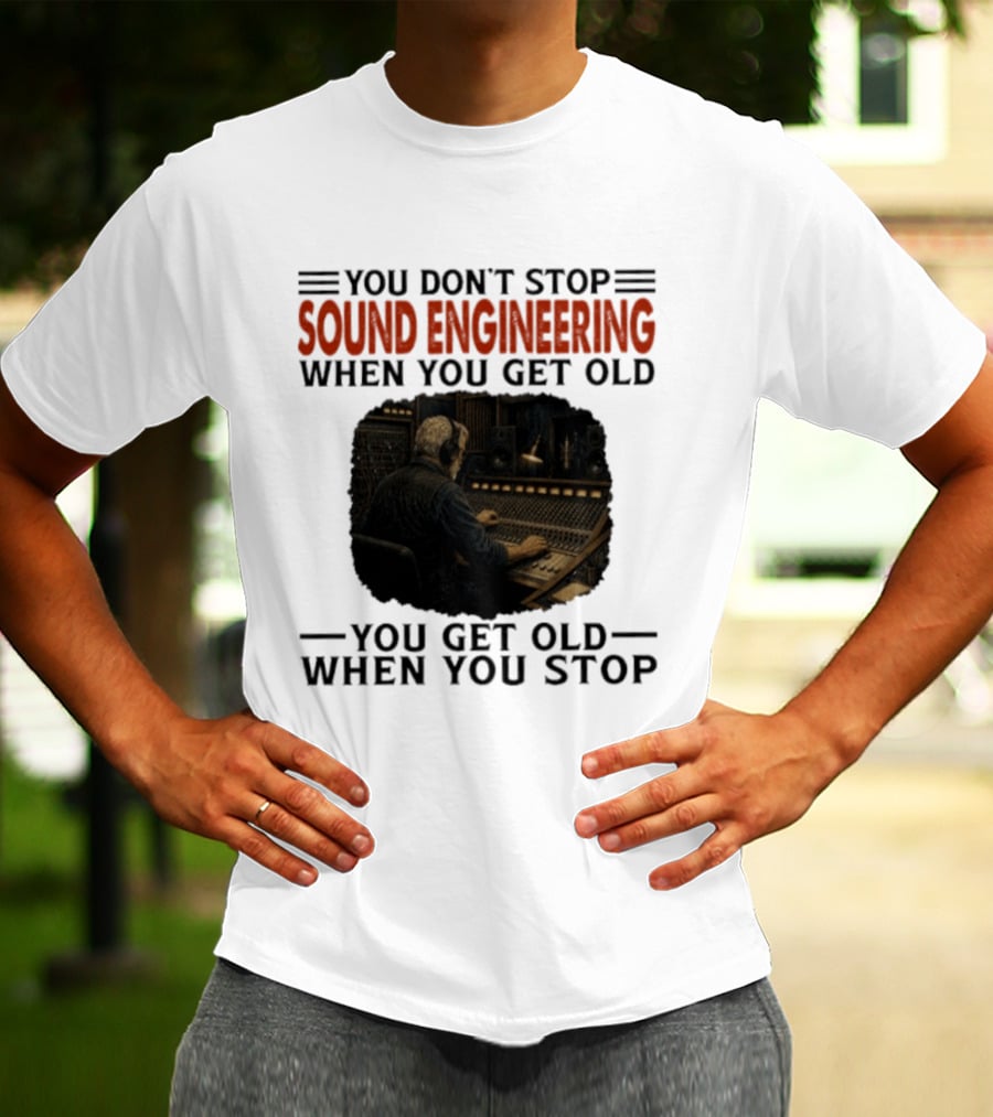 You Don't Stop Sound Engineering When You Get Old You Get Old When You Stop T-Shirt