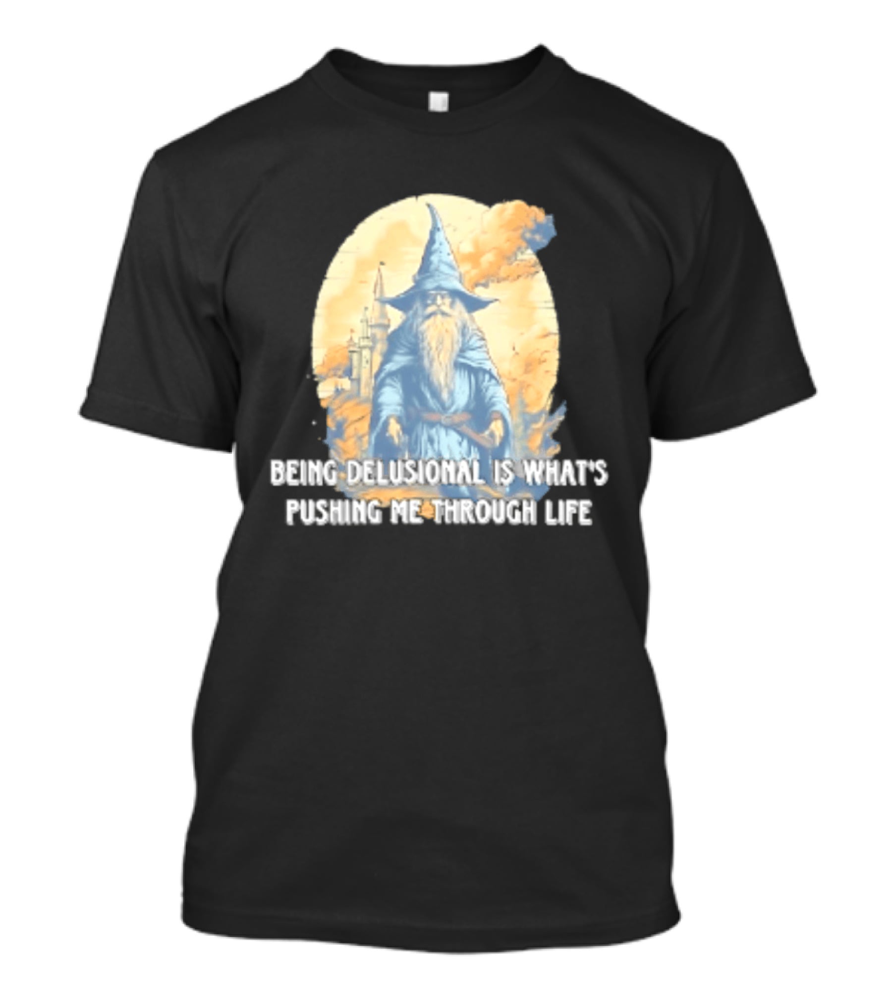 Being Delusional Is What Is Pushing Me Through Life Wizard Fantasy Magic T-Shirt