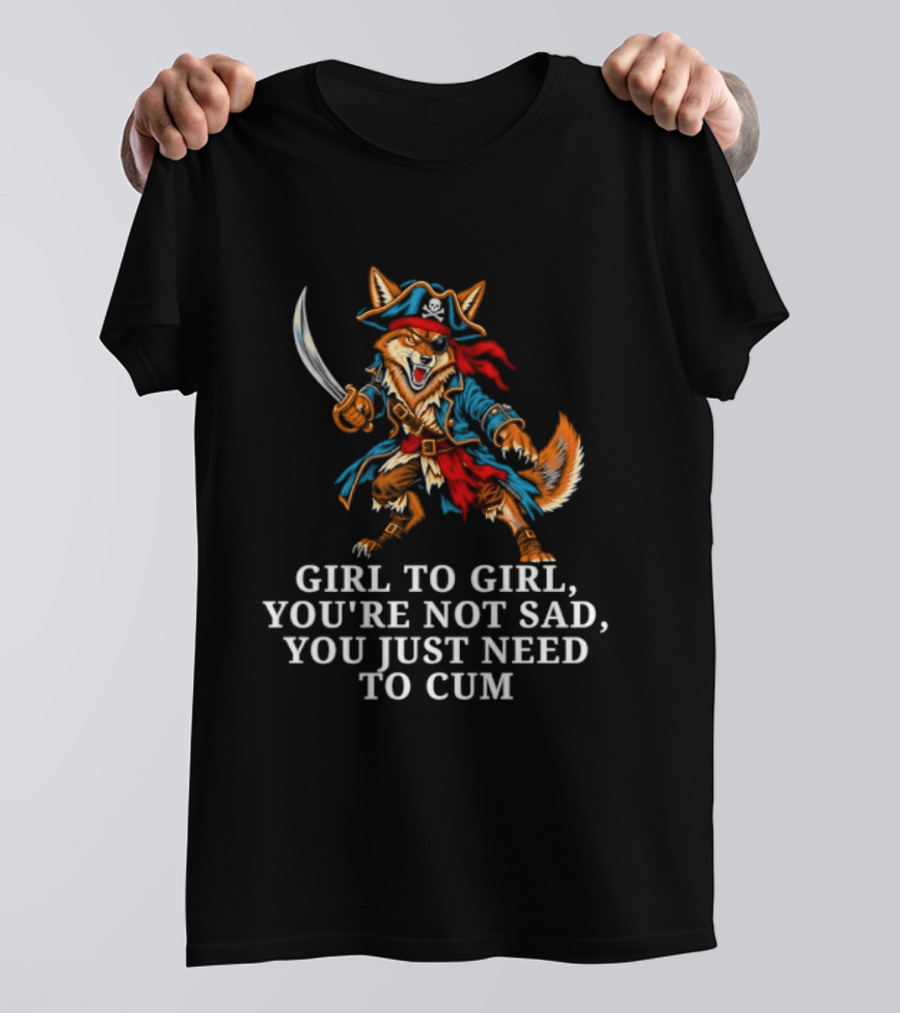 Girl To Girl You Are Not Sad You Just Need To Cum Fox Pirate T-Shirt