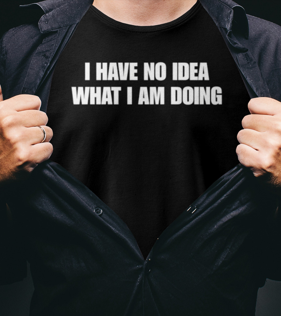 I Have No Idea What I Am Doing Phrase Recognizable Humor T-Shirt