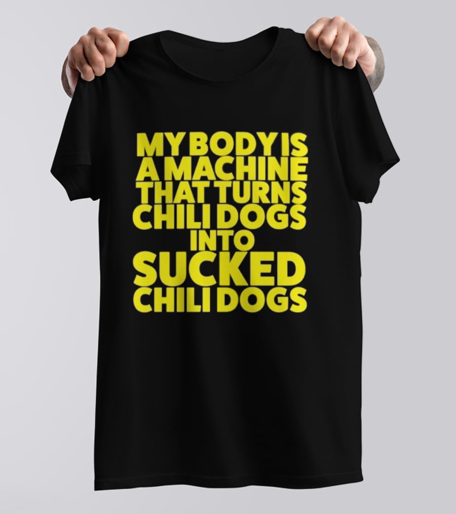 My Body Is A Machine That Turns Chili Dogs Into Sucked Chili Dogs T-Shirt