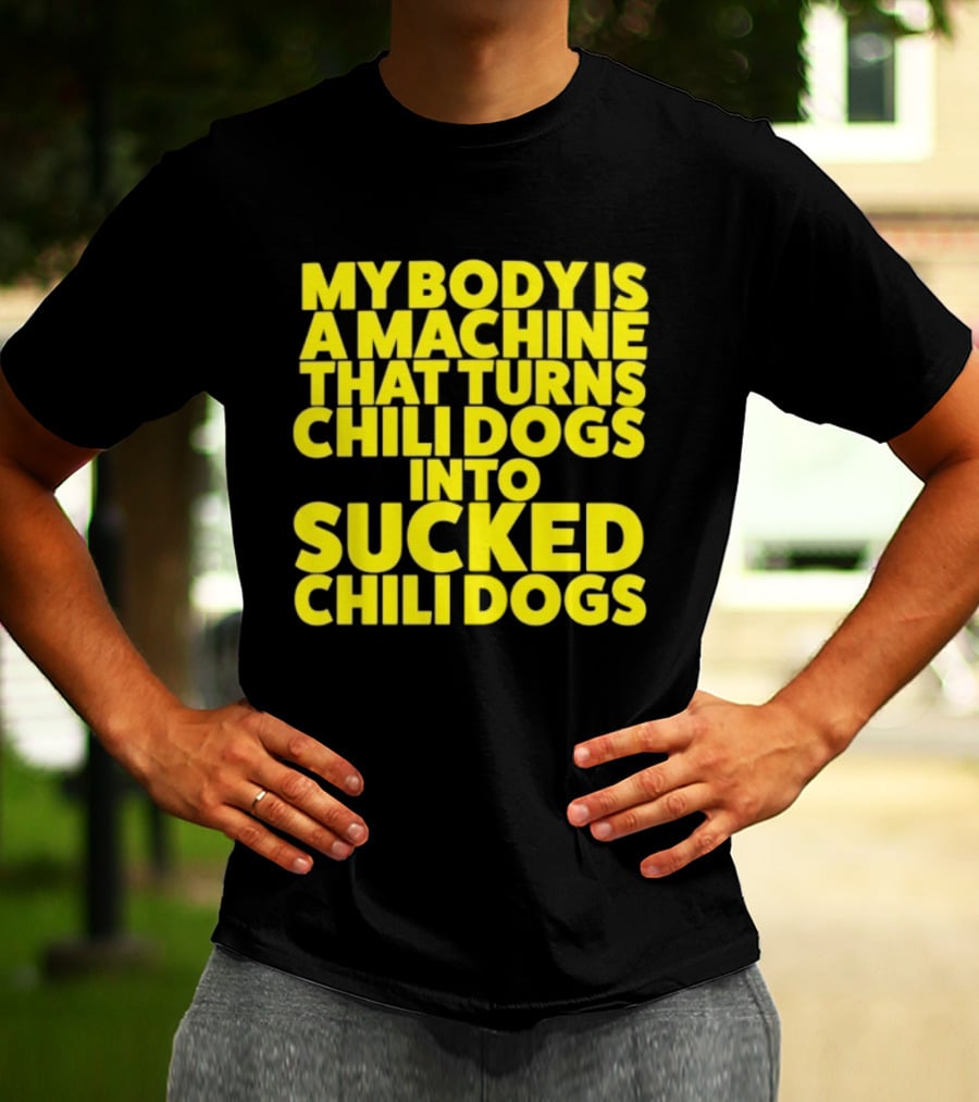 My Body Is A Machine That Turns Chili Dogs Into Sucked Chili Dogs T-Shirt