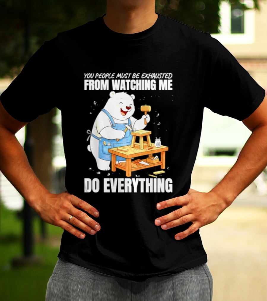 You People Must Be Exhausted From Ing Me Do Everything Polar Bear Carpenter T-Shirt