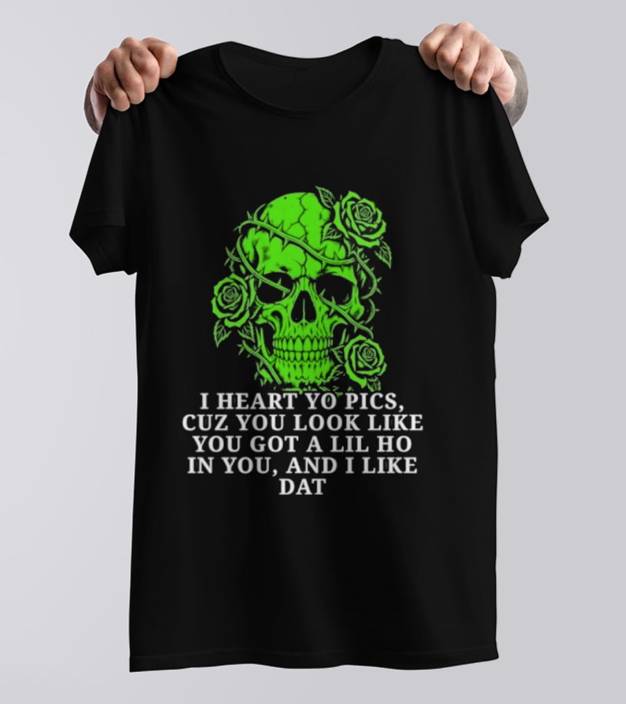 Skull I Heart Yo Pics Cuz You Look Like You Got A Lil Ho In You And I Like Dat T-Shirt